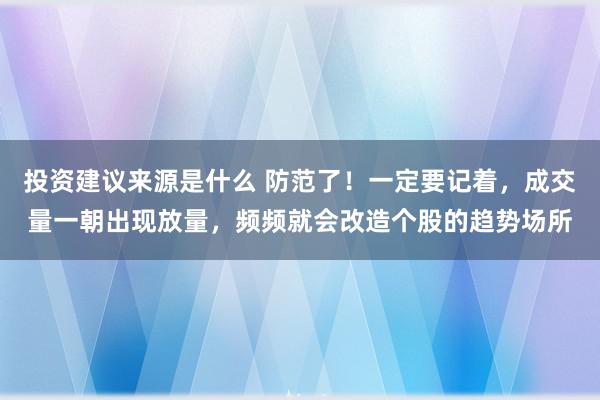 投资建议来源是什么 防范了！一定要记着，成交量一朝出现放量，频频就会改造个股的趋势场所