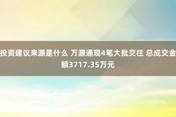 投资建议来源是什么 万源通现4笔大批交往 总成交金额3717.35万元